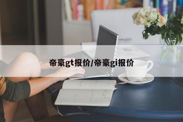 帝豪gt报价/帝豪gi报价