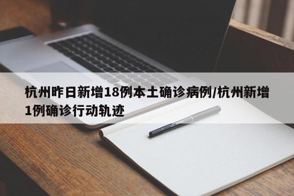 杭州昨日新增18例本土确诊病例/杭州新增1例确诊行动轨迹