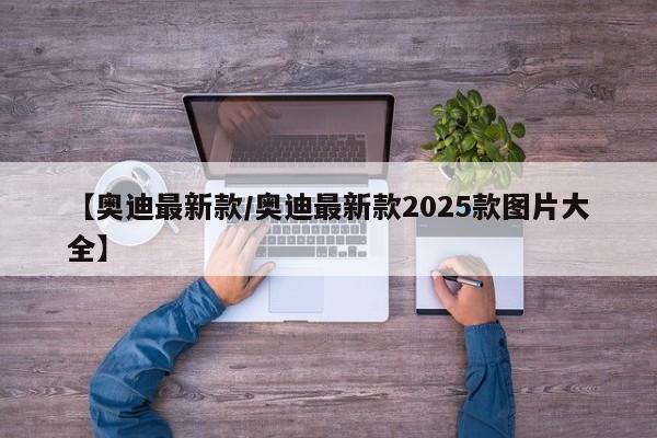 【奥迪最新款/奥迪最新款2025款图片大全】