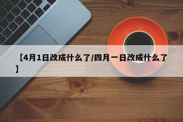 【4月1日改成什么了/四月一日改成什么了】