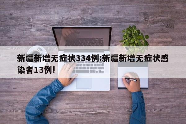 新疆新增无症状334例:新疆新增无症状感染者13例!