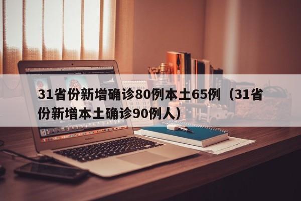 31省份新增确诊80例本土65例(31省份新增本土确诊90例人)