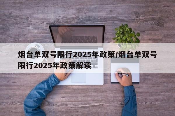烟台单双号限行2025年政策/烟台单双号限行2025年政策解读