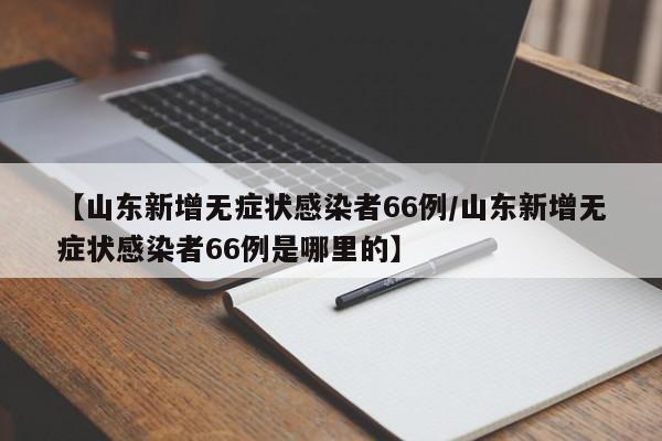 【山东新增无症状感染者66例/山东新增无症状感染者66例是哪里的】