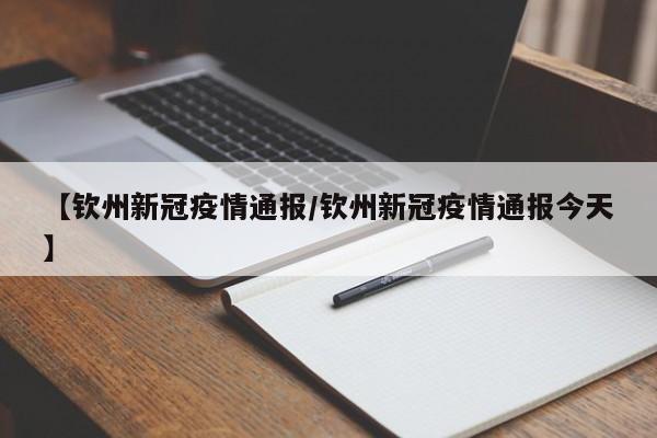 【钦州新冠疫情通报/钦州新冠疫情通报今天】