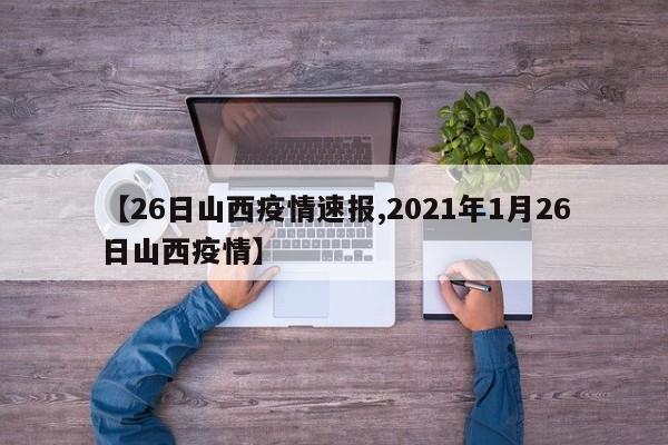 【26日山西疫情速报,2021年1月26日山西疫情】