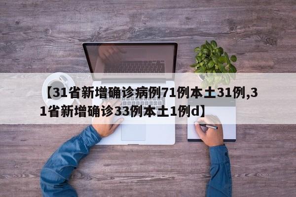 【31省新增确诊病例71例本土31例,31省新增确诊33例本土1例d】