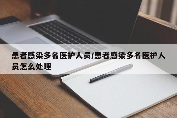 患者感染多名医护人员/患者感染多名医护人员怎么处理