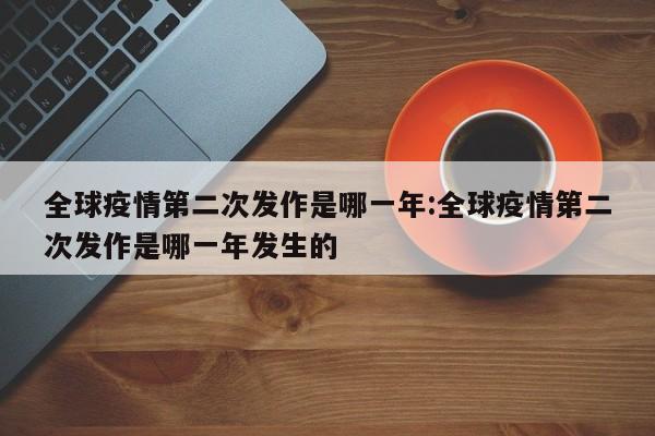 全球疫情第二次发作是哪一年:全球疫情第二次发作是哪一年发生的