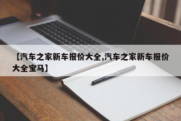 【汽车之家新车报价大全,汽车之家新车报价大全宝马】