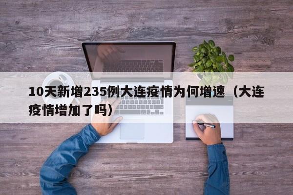 10天新增235例大连疫情为何增速(大连疫情增加了吗)