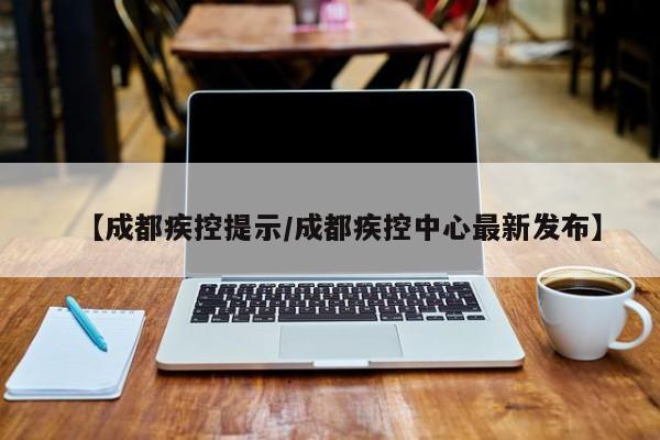 【成都疾控提示/成都疾控中心最新发布】