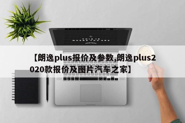 【朗逸plus报价及参数,朗逸plus2020款报价及图片汽车之家】