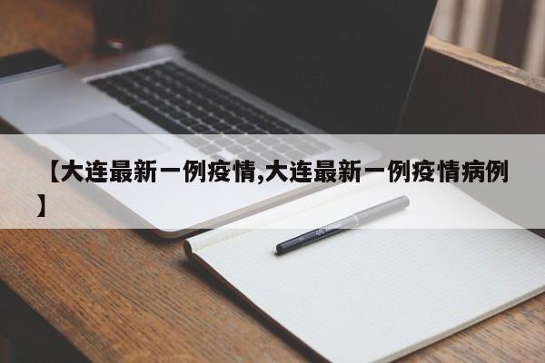 【大连最新一例疫情,大连最新一例疫情病例】