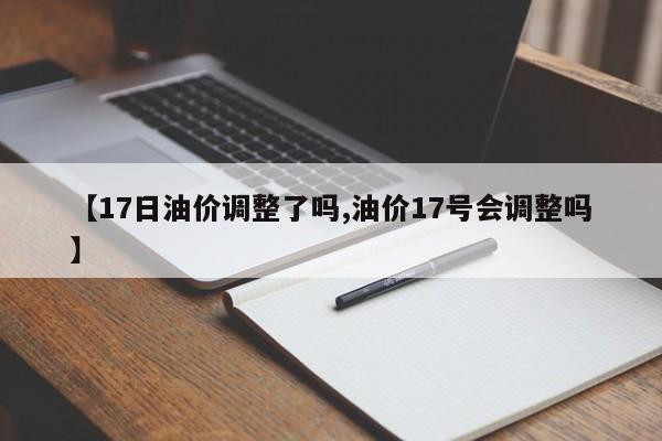 【17日油价调整了吗,油价17号会调整吗】