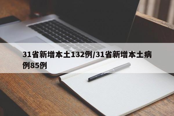31省新增本土132例/31省新增本土病例85例