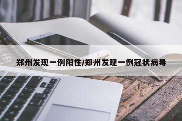 郑州发现一例阳性/郑州发现一例冠状病毒