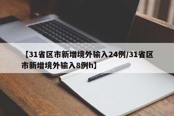 【31省区市新增境外输入24例/31省区市新增境外输入8例h】