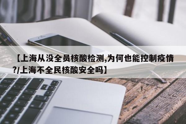 【上海从没全员核酸检测,为何也能控制疫情?/上海不全民核酸安全吗】