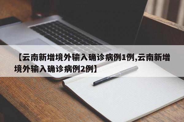 【云南新增境外输入确诊病例1例,云南新增境外输入确诊病例2例】
