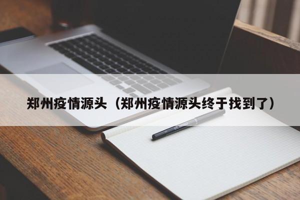 郑州疫情源头(郑州疫情源头终于找到了)