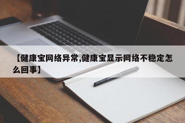 【健康宝网络异常,健康宝显示网络不稳定怎么回事】