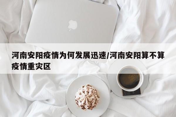 河南安阳疫情为何发展迅速/河南安阳算不算疫情重灾区