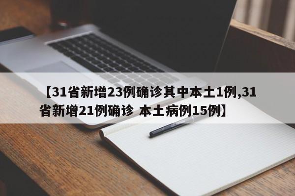 【31省新增23例确诊其中本土1例,31省新增21例确诊 本土病例15例】