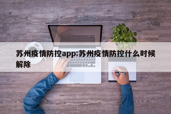 苏州疫情防控app:苏州疫情防控什么时候解除