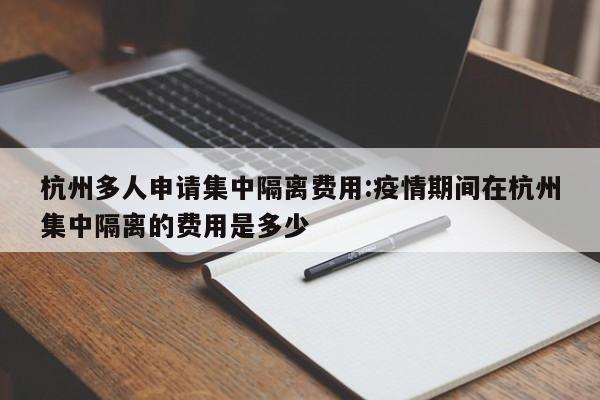 杭州多人申请集中隔离费用:疫情期间在杭州集中隔离的费用是多少