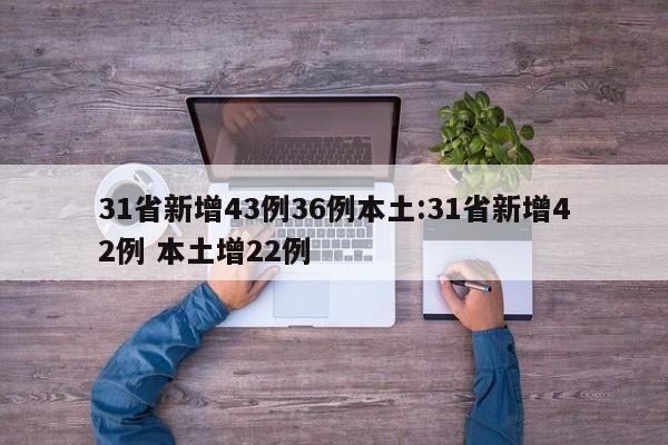 31省新增43例36例本土:31省新增42例 本土增22例
