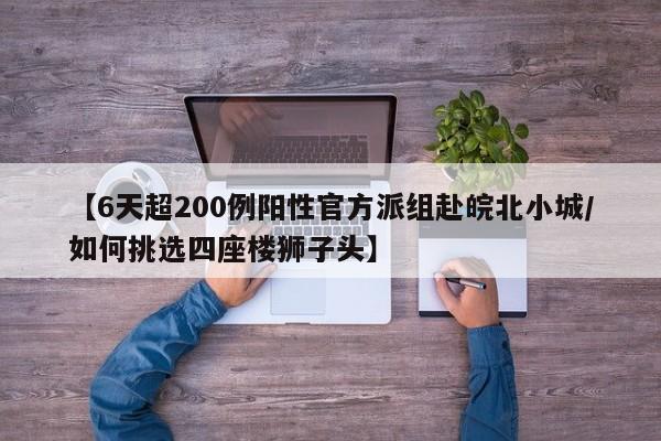 【6天超200例阳性官方派组赴皖北小城/如何挑选四座楼狮子头】