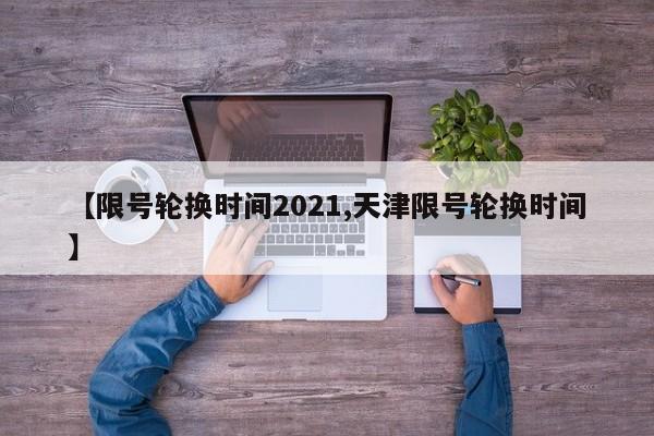 【限号轮换时间2021,天津限号轮换时间】