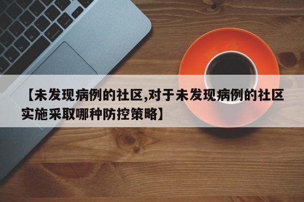 【未发现病例的社区,对于未发现病例的社区实施采取哪种防控策略】