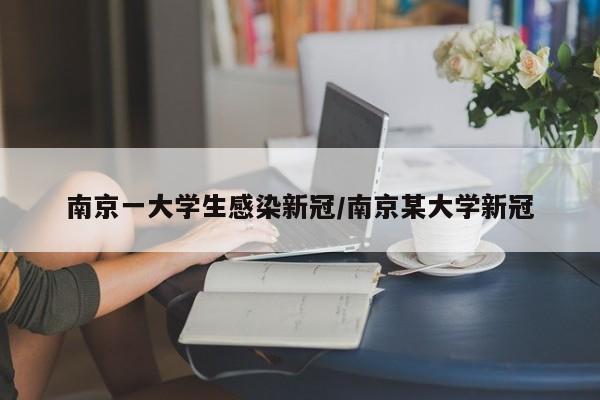 南京一大学生感染新冠/南京某大学新冠