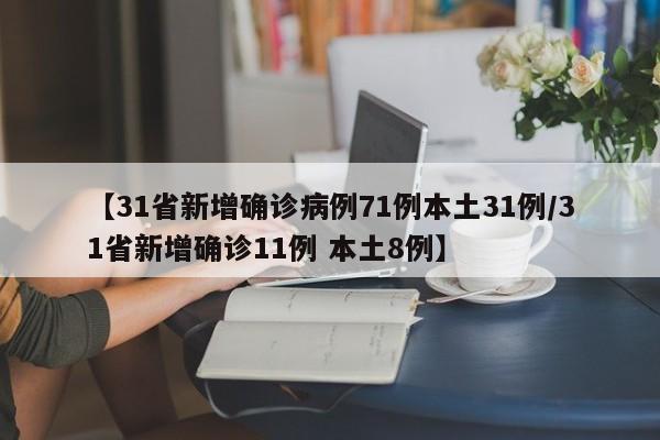 【31省新增确诊病例71例本土31例/31省新增确诊11例 本土8例】