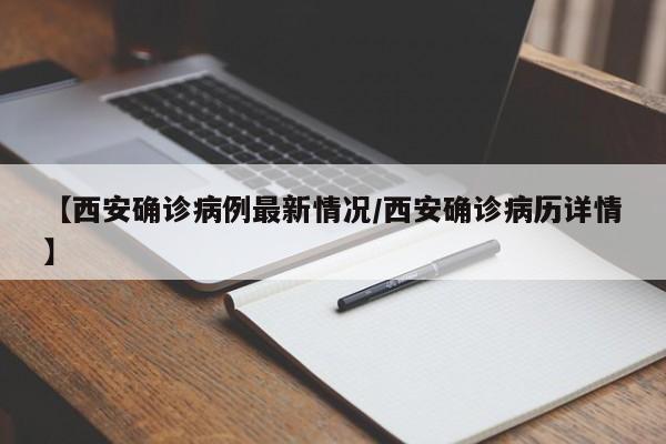 【西安确诊病例最新情况/西安确诊病历详情】