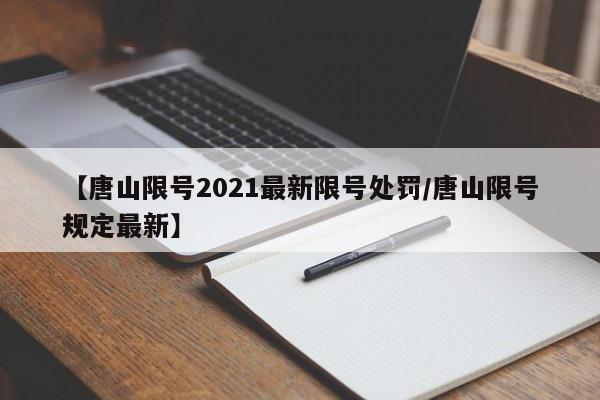 【唐山限号2021最新限号处罚/唐山限号规定最新】
