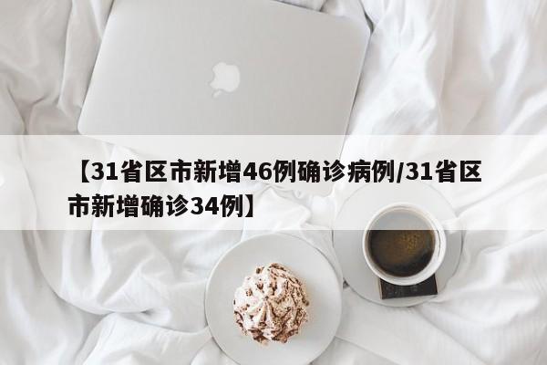 【31省区市新增46例确诊病例/31省区市新增确诊34例】