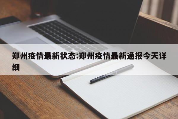 郑州疫情最新状态:郑州疫情最新通报今天详细