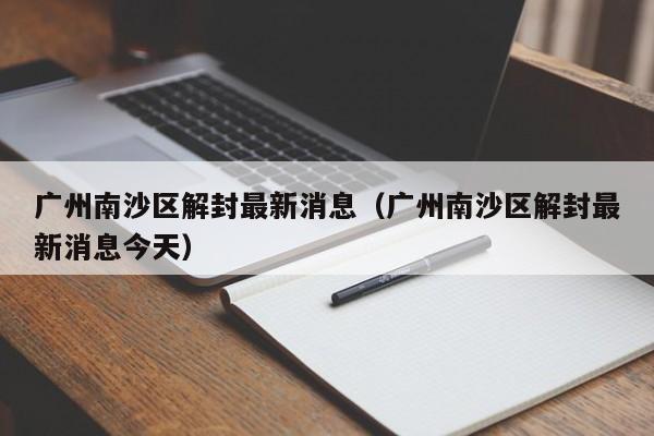 广州南沙区解封最新消息(广州南沙区解封最新消息今天)