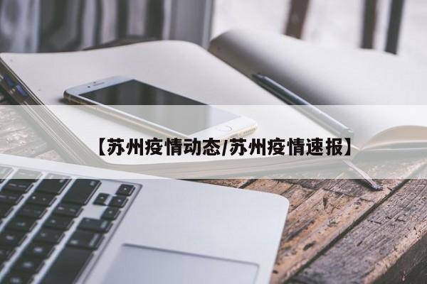 【苏州疫情动态/苏州疫情速报】