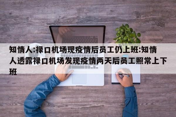 知情人:禄口机场现疫情后员工仍上班:知情人透露禄口机场发现疫情两天后员工照常上下班