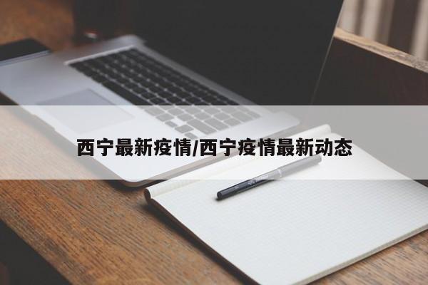 西宁最新疫情/西宁疫情最新动态
