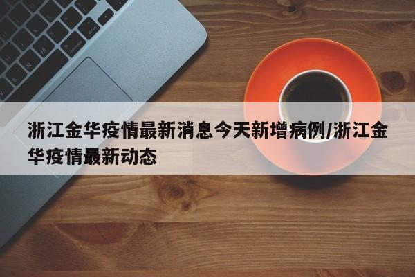 浙江金华疫情最新消息今天新增病例/浙江金华疫情最新动态